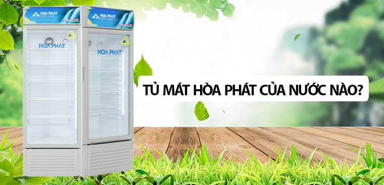 Tủ mát Hòa Phát của nước nào? Có tốt không?