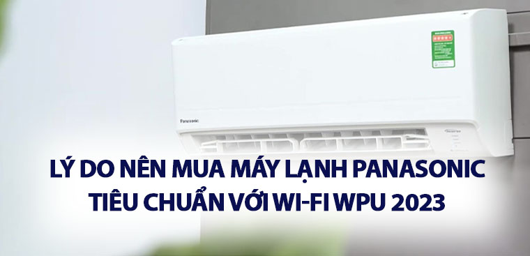 6 lý do nên mua máy lạnh Panasonic tiêu chuẩn với wifi WPU 2023