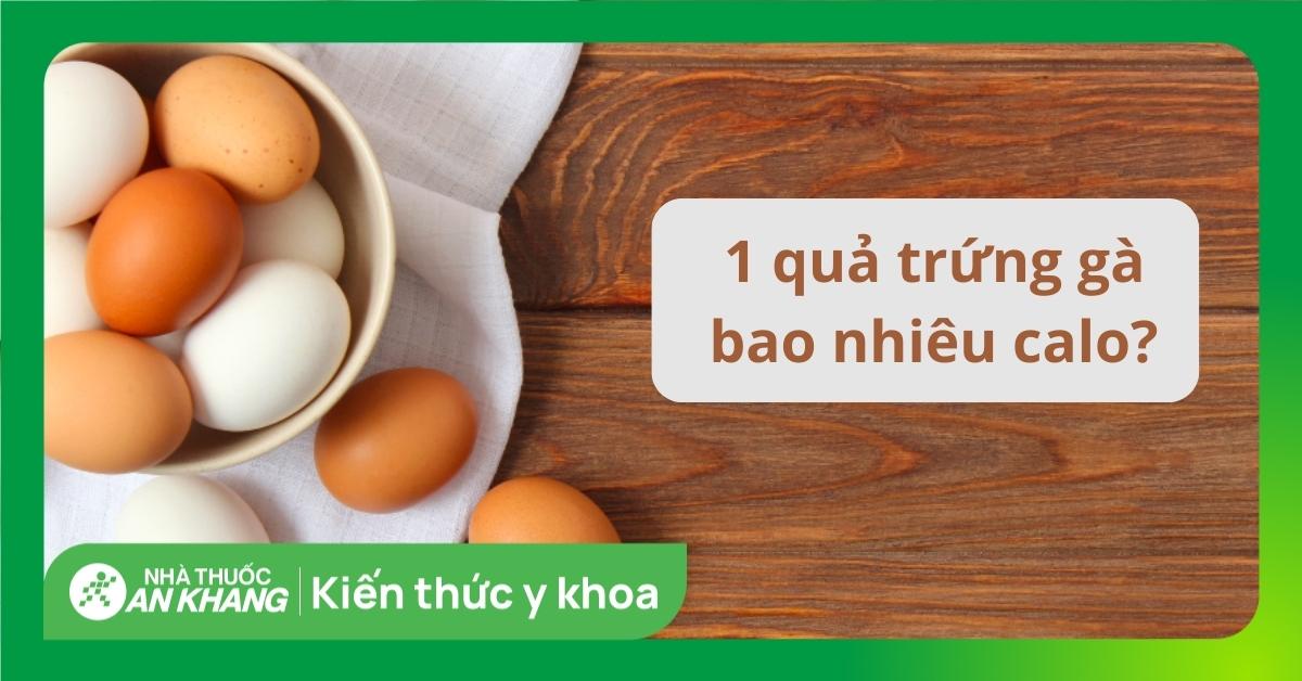 1 Quả Trứng Gà Bao Nhiêu Calo? Ăn Nhiều Trứng Gà Có Tốt Không?