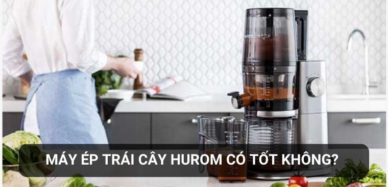 Máy ép trái cây Hurom có tốt không? Có nên mua hay không?