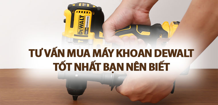 Tư vấn mua máy khoan Dewalt tốt nhất bạn nên biết