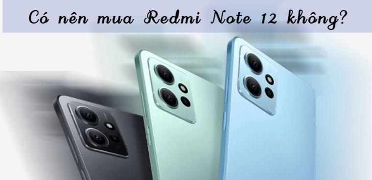 Có nên mua Xiaomi Redmi Note 12?5 lý do nên mua Redmi Note 12 trong năm nay