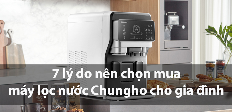 7 lý do nên chọn mua máy lọc nước Chungho cho gia đình