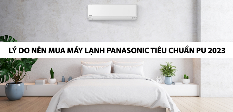 Lý do nên mua máy lạnh Panasonic tiêu chuẩn PU 2023