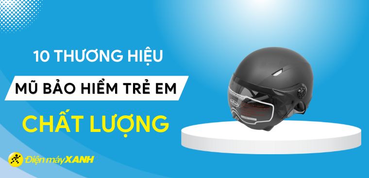 Top 10 thương hiệu mũ bảo hiểm trẻ em chất lượng, an toàn nhất hiện nay