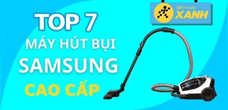 Top 7 máy hút bụi Samsung cao cấp nên mua cho ngôi nhà của bạn