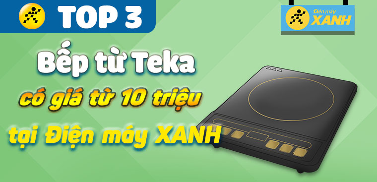 Top 3 bếp từ Teka cao cấp có giá từ 10 triệu đang kinh doanh tại Điện máy XANH