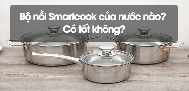 Bộ nồi Smartcook của nước nào? Có tốt không?