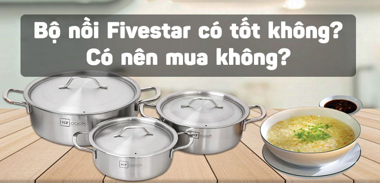 Bộ nồi Fivestar có tốt không? Có nên mua không?