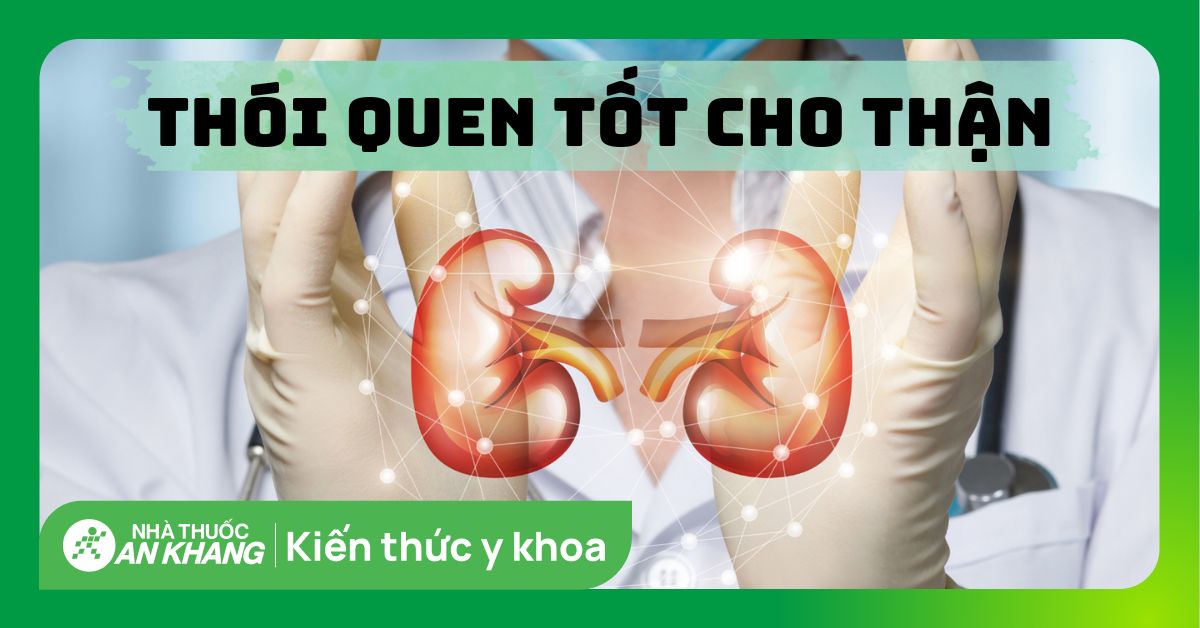 11 thói quen tốt cho thận bạn cần biết để bảo vệ sức khoẻ