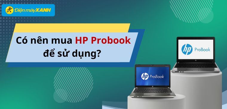 Có nên mua HP ProBook để sử dụng? Ưu, nhược điểm của HP ProBook