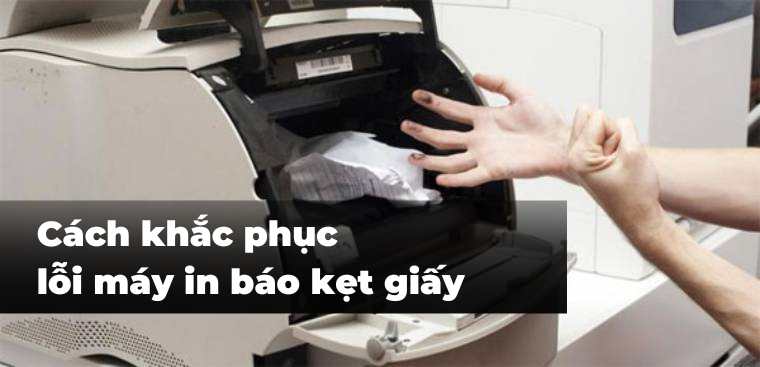 Cách khắc phục lỗi máy in báo kẹt giấy nhưng không có giấy bên trong