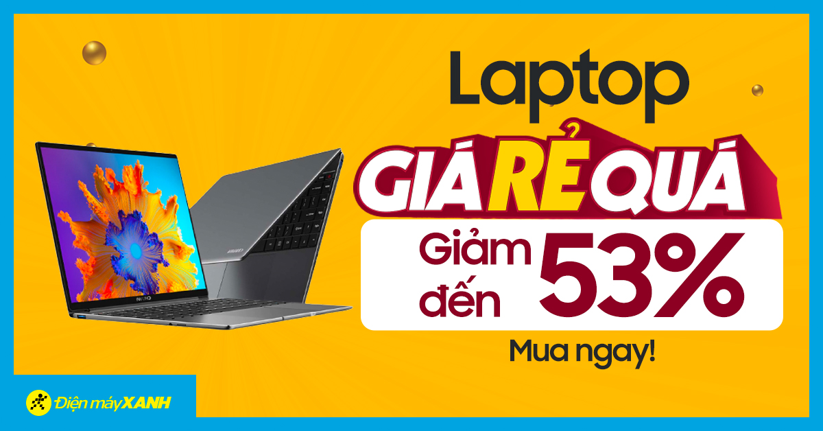 Giá rẻ quá - Laptop giảm SỐC tới 53%, sắm ngay kẻo lỡ!
