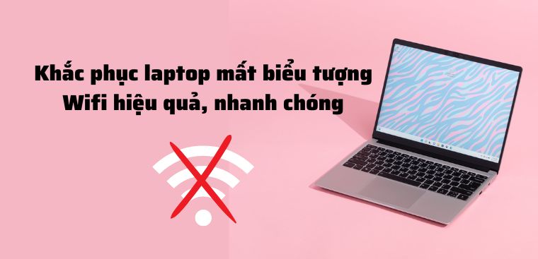 9 Cách Khắc Phục Laptop Mất Biểu Tượng Wifi Hiệu Quả, Nhanh Chóng