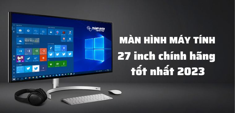 Top 5 màn hình máy tính 27 inch tốt nhất 2023 tại Điện máy XANH