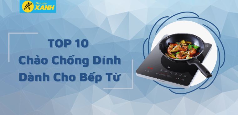 Top 10 chảo chống dính dành cho bếp từ chất lượng tốt nhất tại Điện máy XANH