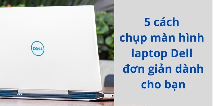 5 Cách Chụp Quay Màn Hình Laptop Dell Dễ Dàng Siêu Nét