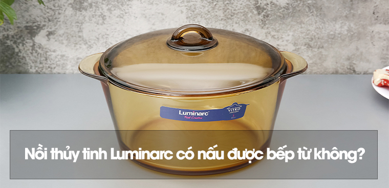 Nồi thủy tinh Luminarc có nấu được bếp từ không?