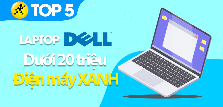 Top 5 laptop Dell dưới 20 triệu tốt nhất 2023 tại Điện máy XANH