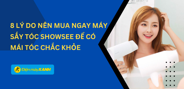 8 lý do nên mua ngay máy sấy tóc Showsee để có mái tóc chắc khỏe