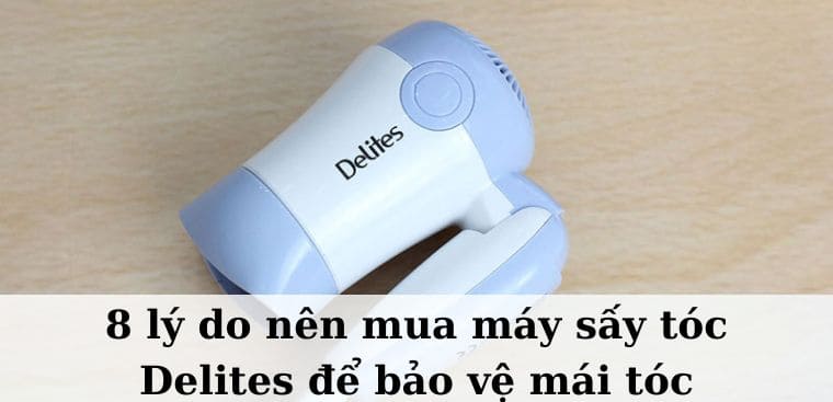 8 lý do nên mua máy sấy tóc Delites để bảo vệ mái tóc