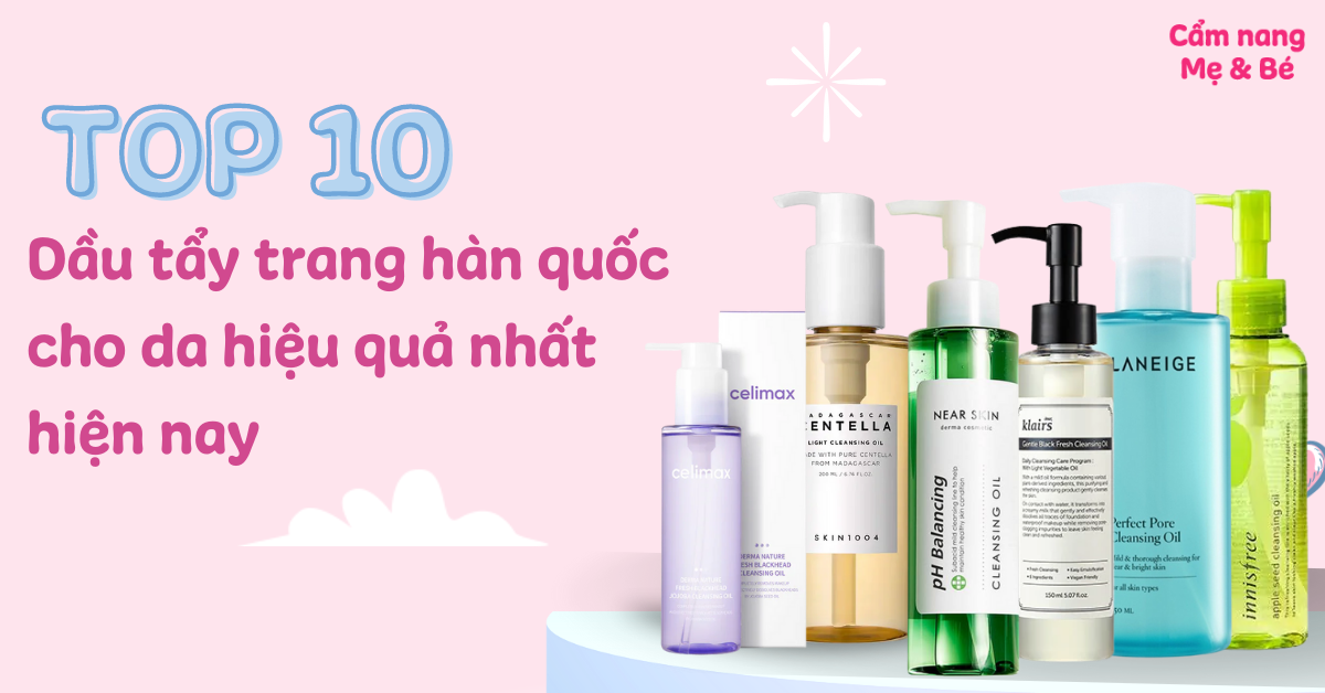 Top 10 dầu tẩy trang Hàn Quốc hiệu quả nhất hiện nay