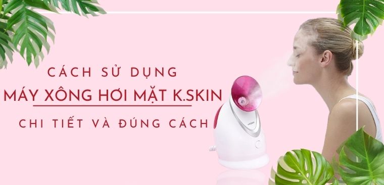 Cách sử dụng máy xông hơi mặt K.SKIN chi tiết và đúng cách
