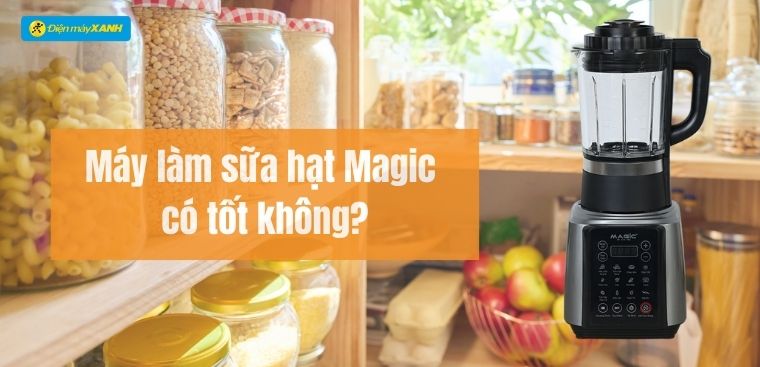 Máy làm sữa hạt Magic của nước nào? Có tốt không? Có nên mua không?