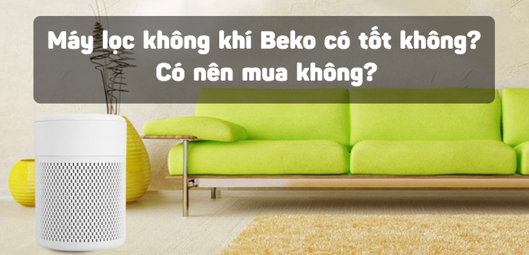 Máy lọc không khí Beko có tốt không? Có nên mua không?