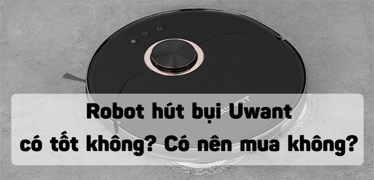 Robot hút bụi Uwant có tốt không? Có nên mua không?