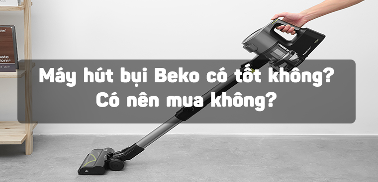 Máy hút bụi Beko có tốt không? Có nên mua không?