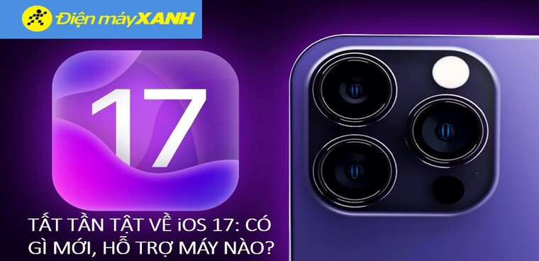 Tất tần tật về iOS 17: có gì mới, hỗ trợ máy nào?