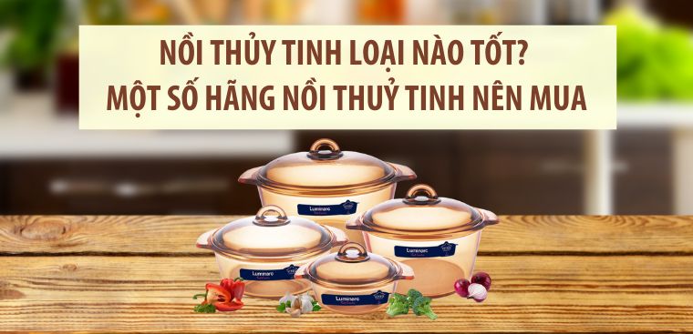 Nồi thủy tinh nào tốt? Một số thương hiệu nồi thủy tinh đáng mua.