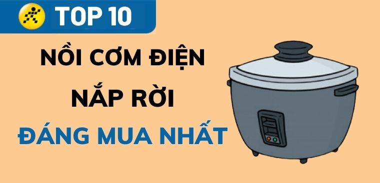Điểm danh top 10 nồi cơm điện nắp rời đáng mua nhất hiện nay