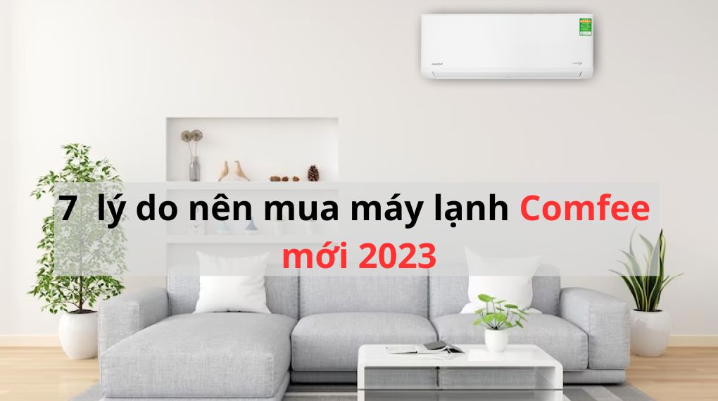 7 lý do nên mua máy lạnh Comfee mới 2023