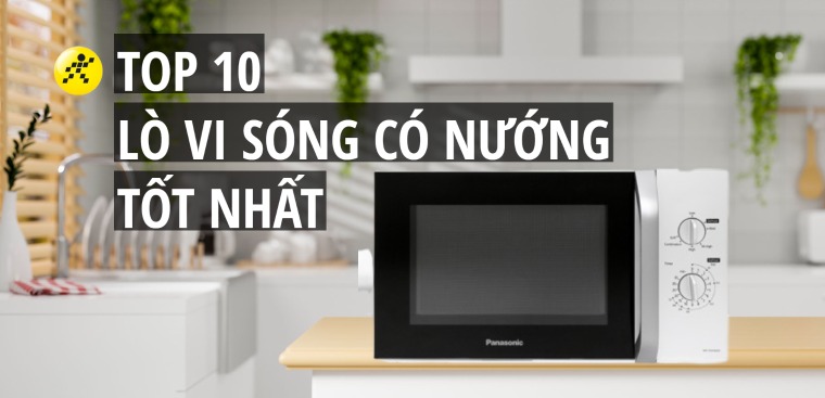 Top 10 lò vi sóng có nướng tốt nhất cho gia đình mà bạn nên sở hữu