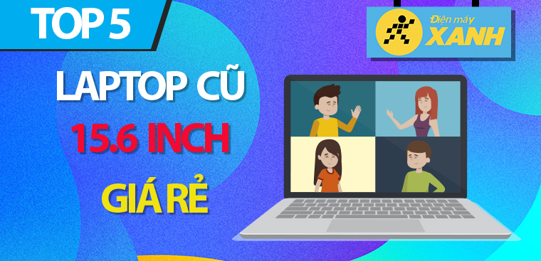 Top 5 laptop cũ 15.6 inch giá rẻ, cực đáng mua tại Điện máy XANH