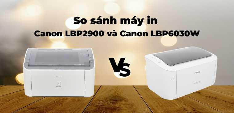 So sánh máy in Canon LBP2900 và Canon LBP6030W. Nên mua máy in nào?