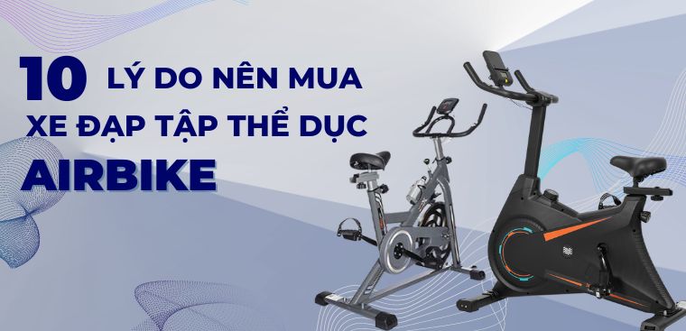 10 lý do nên mua xe đạp tập thể dục Airbike chăm sóc sức khỏe ngay tại nhà