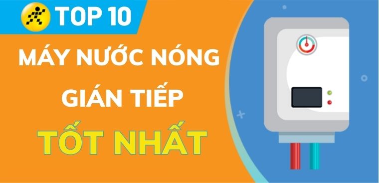 Top 10 máy nước nóng gián tiếp chất lượng tốt nhất mà bạn nên sở hữu