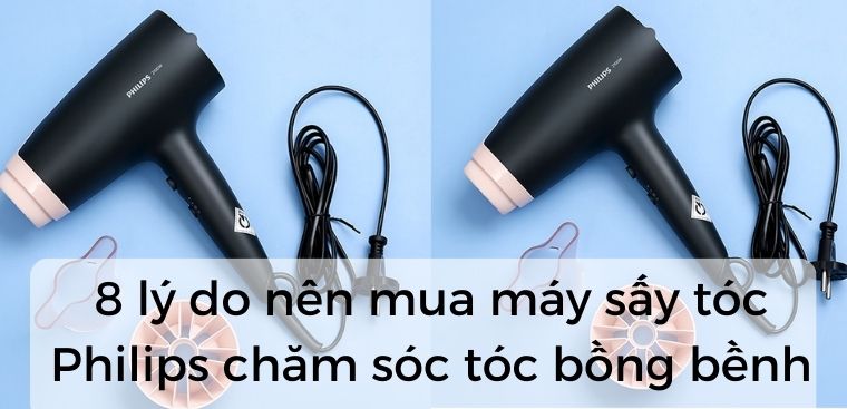 8 lý do nên mua máy sấy tóc Philips chăm sóc tóc bồng bềnh