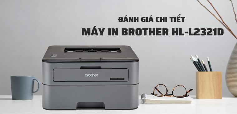 Đánh giá chi tiết máy in Brother HL-L2321D, có tốt không?