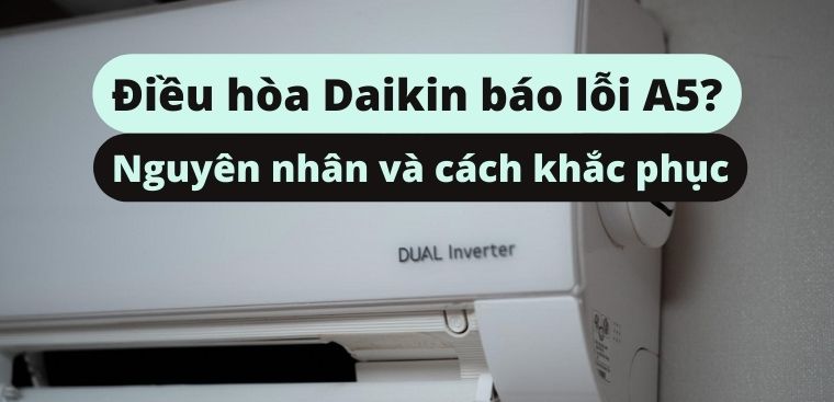 Điều hòa Daikin báo lỗi A5? Xem ngay nguyên nhân và cách khắc phục chi tiết nhất