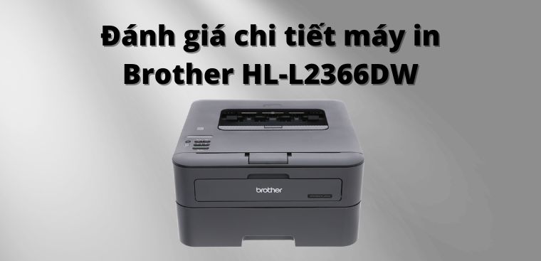 Đánh giá chi tiết máy in Brother HL-L2366DW: Thiết kế nhỏ gọn, màn hình LCD