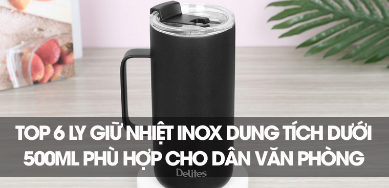 Top 6 ly giữ nhiệt inox dung tích dưới 500ml phù hợp cho dân văn phòng