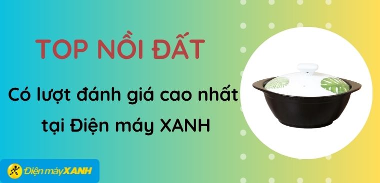 Top 7 nồi đất có lượt đánh giá cao nhất tại Điện máy XANH