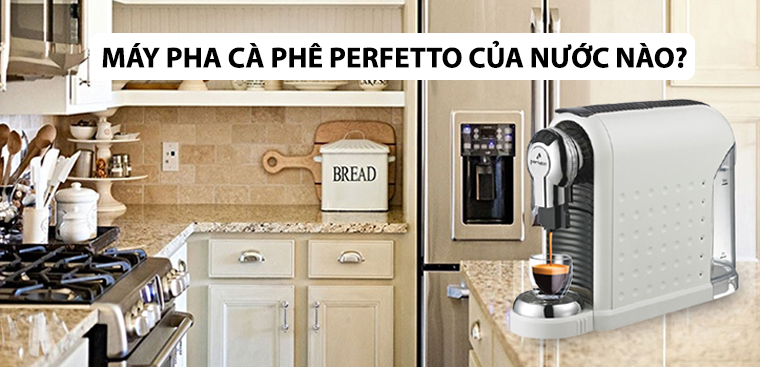 Máy pha cà phê Perfetto của nước nào? Có tốt không? Có nên mua không?