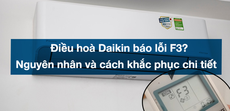 Điều hoà Daikin báo lỗi F3? Nguyên nhân và cách khắc phục chi tiết