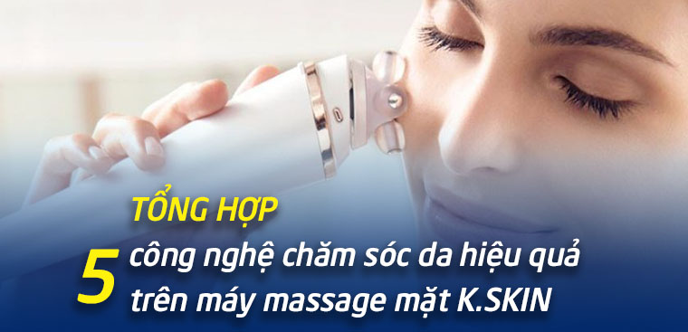 Tổng hợp 5 công nghệ chăm sóc làn da hiệu quả trên máy massage mặt K.SKIN