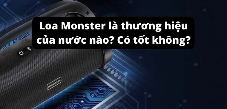 Loa Monster là thương hiệu của nước nào? Có tốt không?